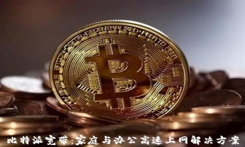 
比特派宽带：家庭与办公高速上网解决方案
