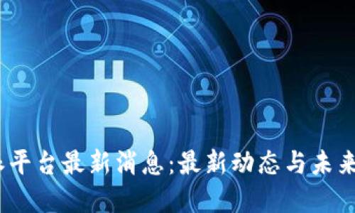  b特派平台最新消息：最新动态与未来展望 