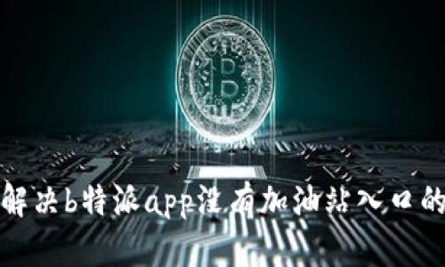 如何解决b特派app没有加油站入口的问题