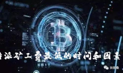 比特派矿工费最低的时间和因素分析