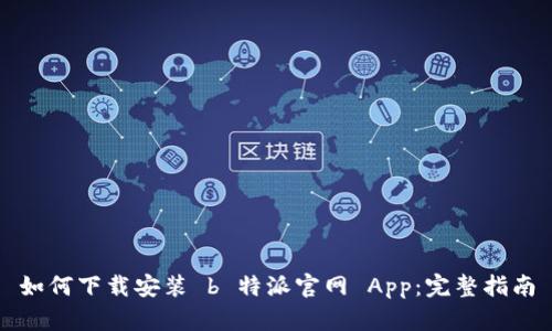 如何下载安装 b 特派官网 App：完整指南