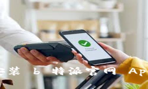 如何下载安装 b 特派官网 App：完整指南