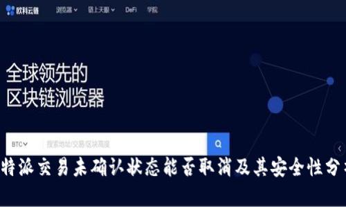 b特派交易未确认状态能否取消及其安全性分析