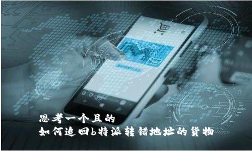 思考一个且的  
如何追回b特派转错地址的货物