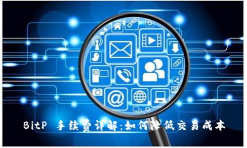 BitP 手续费详解：如何降低交易成本