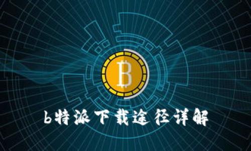 b特派下载途径详解