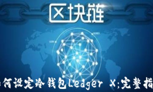 
如何设定冷钱包Ledger X：完整指南