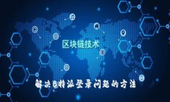 解决B特派登录问题的方法