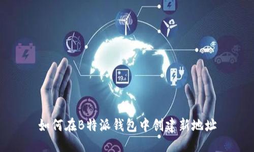 如何在B特派钱包中创建新地址