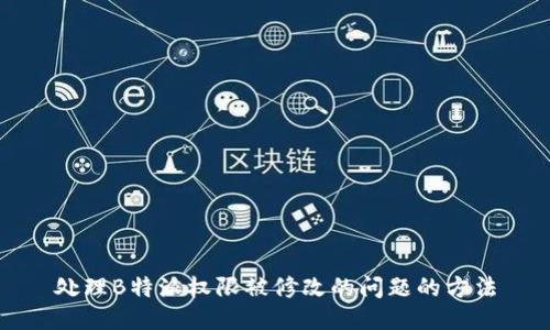 处理B特派权限被修改的问题的方法