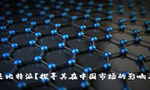 什么是比特派？探寻其在中国市场的影响与前景