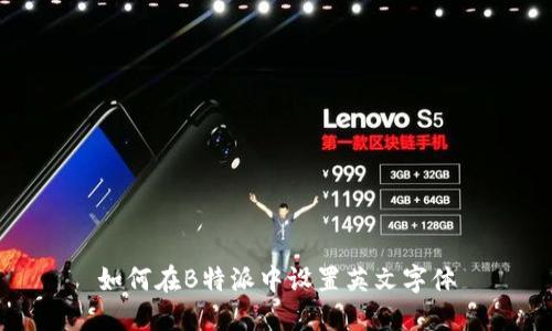 如何在B特派中设置英文字体