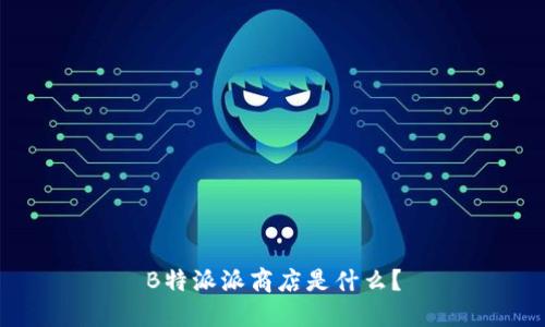 B特派派商店是什么？