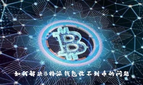 如何解决B特派钱包收不到币的问题