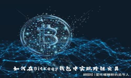 如何在BitKeep钱包中实现跨链交易