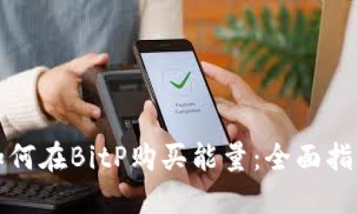 如何在BitP购买能量：全面指南
