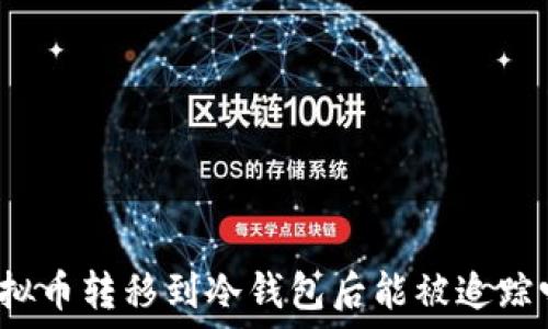   
虚拟币转移到冷钱包后能被追踪吗？