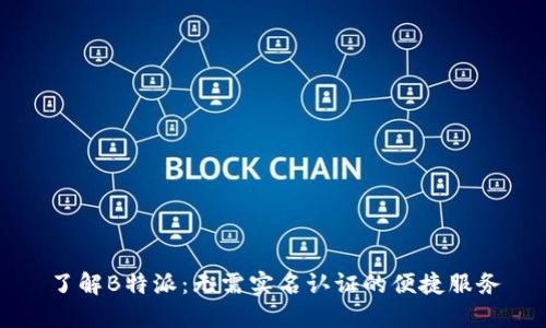 了解B特派：无需实名认证的便捷服务