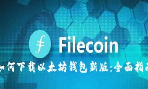 如何下载以太坊钱包新版：全面指南
