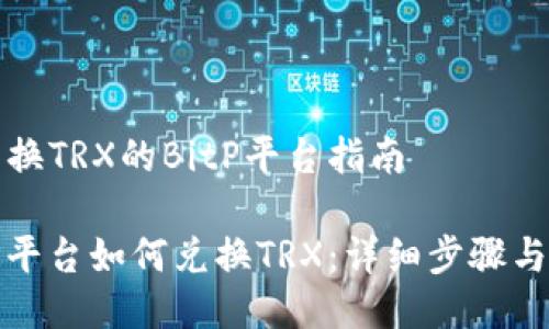 要兑换TRX的BitP平台指南

BitP平台如何兑换TRX：详细步骤与技巧
