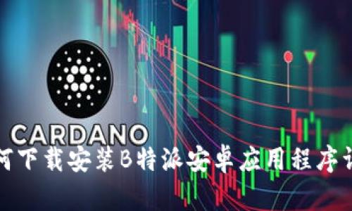 如何下载安装B特派安卓应用程序详解