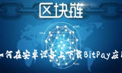 如何在安卓设备上下载BitPay应用