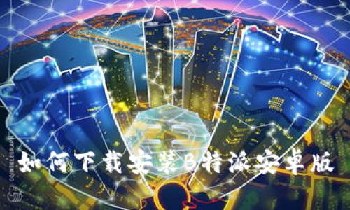 如何下载安装B特派安卓版