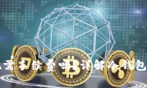 冷钱包提现需手续费吗？详解冷钱包与交易费用