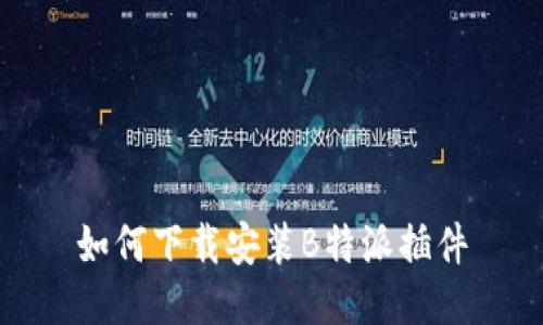 如何下载安装B特派插件