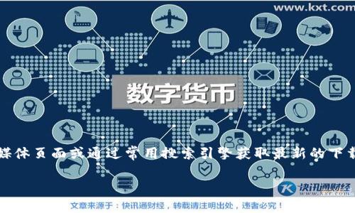 提示：由于我无法提供实时信息，建议您访问Bitpie的官方社交媒体页面或通过常用搜索引擎获取最新的下载网址信息。同时，确保从官方网站或可靠来源下载，以保障安全。

你是否有其他问题或主题需要探讨的？