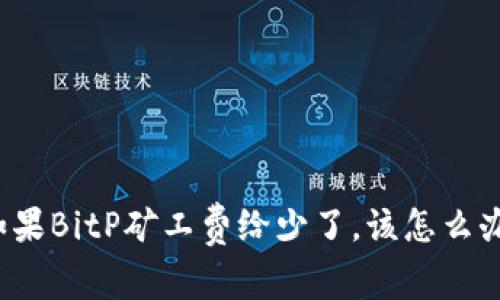 如果BitP矿工费给少了，该怎么办？