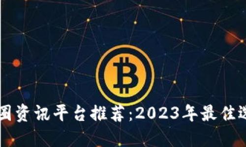 币圈资讯平台推荐：2023年最佳选择