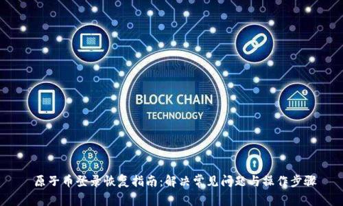  原子币登录恢复指南：解决常见问题与操作步骤