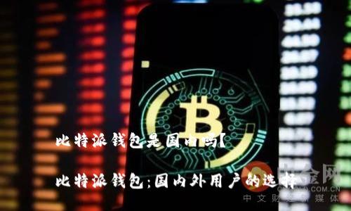 比特派钱包是国内吗？

比特派钱包：国内外用户的选择