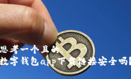 思考一个且的          
数字钱包app下载链接安全吗？