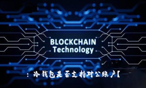: 冷钱包是否支持对公账户？
