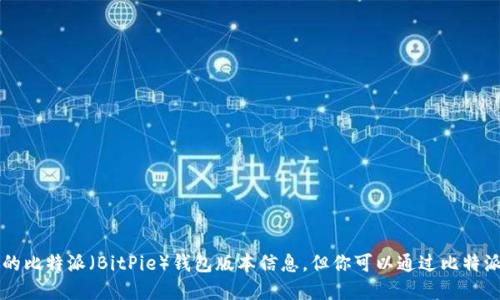 由于政策和信息更新速度的限制，我无法获取最新的比特派（BitPie）钱包版本信息。但你可以通过比特派的官方网站或相关应用商店查看最新版本的信息。