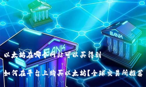 以太坊在哪个网站可以买得到

如何在平台上购买以太坊？全球交易所推荐