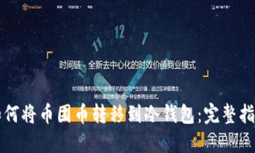 如何将币团币转移到冷钱包：完整指南