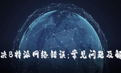 如何解决B特派网络错误：常见问题及解决方案