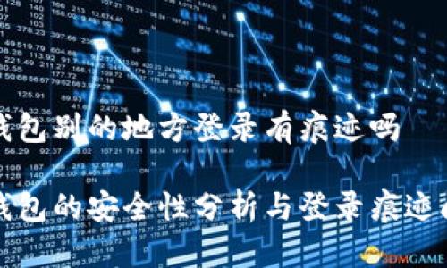 比特派钱包别的地方登录有痕迹吗

比特派钱包的安全性分析与登录痕迹问题探讨