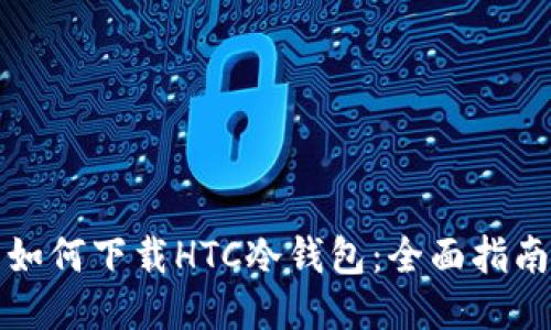 如何下载HTC冷钱包：全面指南