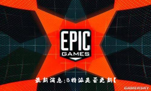 最新消息：B特派是否更新？
