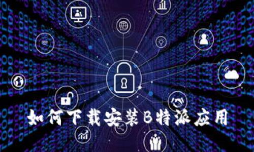 如何下载安装B特派应用