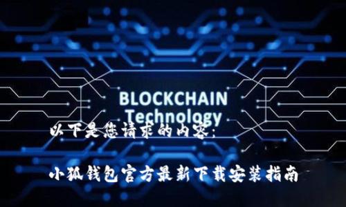 以下是您请求的内容：

小狐钱包官方最新下载安装指南
