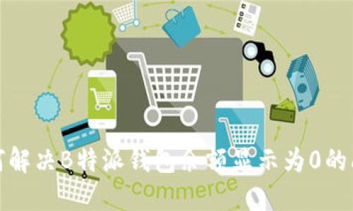 如何解决B特派钱包余额显示为0的问题