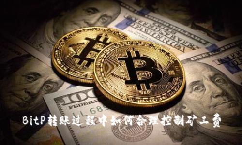BitP转账过程中如何合理控制矿工费