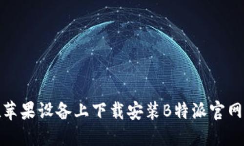 如何在苹果设备上下载安装B特派官网最新版