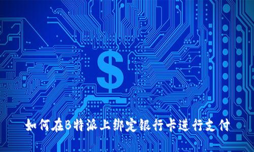 如何在B特派上绑定银行卡进行支付