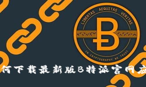 如何下载最新版B特派官网应用